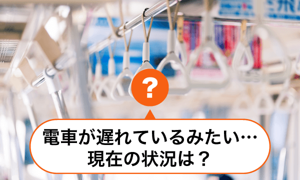 電車が遅れているみたい…現在の情報は？